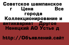 Советское шампанское 1961 г.  › Цена ­ 50 000 - Все города Коллекционирование и антиквариат » Другое   . Ненецкий АО,Устье д.